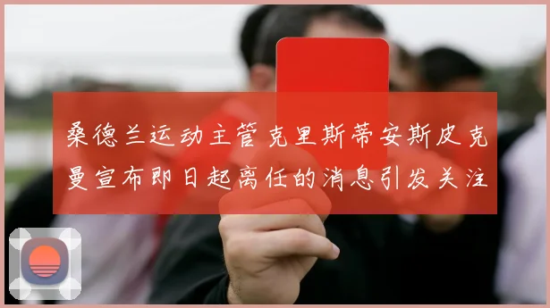 桑德兰运动主管克里斯蒂安斯皮克曼宣布即日起离任的消息引发关注
