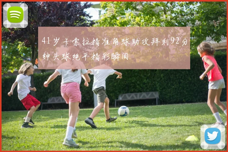 41岁卡索拉精准角球助攻拜利92分钟头球绝平精彩瞬间