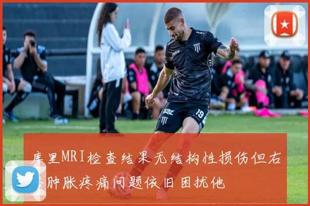 库里MRI检查结果无结构性损伤但右膝肿胀疼痛问题依旧困扰他