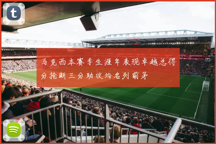 马克西本赛季生涯年表现卓越总得分抢断三分助攻均名列前茅