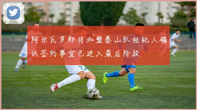 阿尔瓦罗即将加盟泰山队经纪人确认签约事宜已进入最后阶段