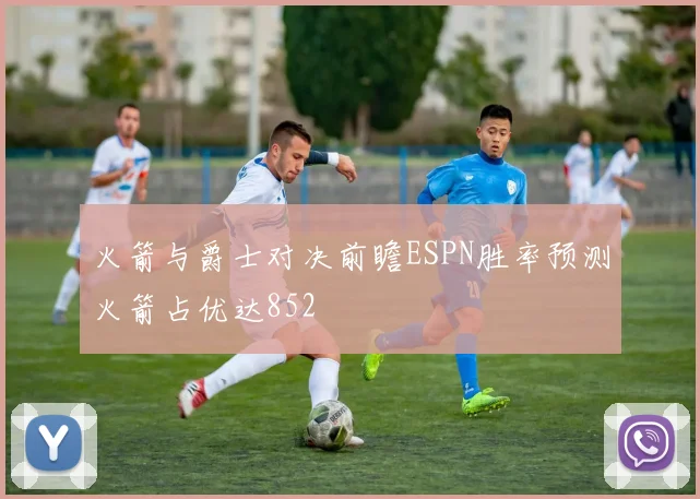 火箭与爵士对决前瞻ESPN胜率预测火箭占优达852