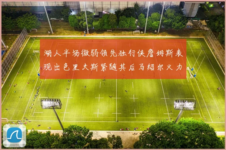 湖人半场微弱领先独行侠詹姆斯表现出色里夫斯紧随其后马绍尔火力全开